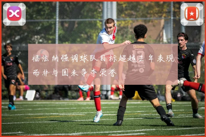 福法纳强调球队目标超越去年表现而非与国米争夺荣誉