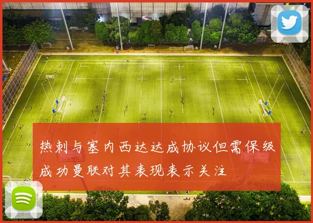 热刺与塞内西达达成协议但需保级成功曼联对其表现表示关注