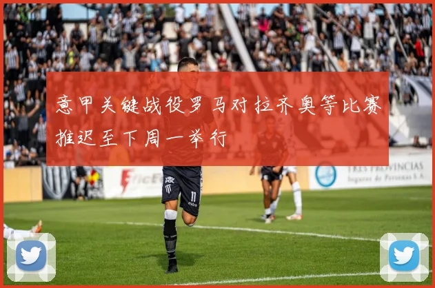 意甲关键战役罗马对拉齐奥等比赛推迟至下周一举行