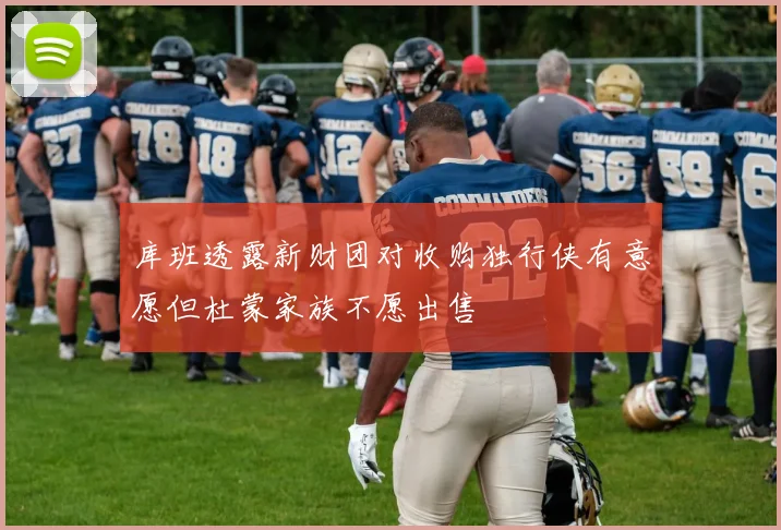 库班透露新财团对收购独行侠有意愿但杜蒙家族不愿出售